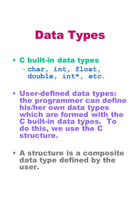 Data Types C built-in data types –char, int, float, double, int*, etc. User-defined data types: the programmer can define his/her own data types which.