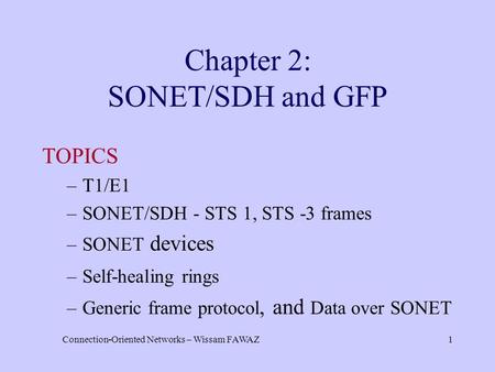 Connection-Oriented Networks – Wissam FAWAZ1 Chapter 2: SONET/SDH and GFP TOPICS –T1/E1 –SONET/SDH - STS 1, STS -3 frames –SONET devices –Self-healing.