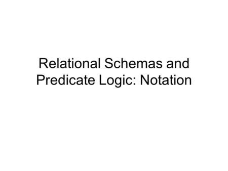 Relational Schemas and Predicate Logic: Notation.