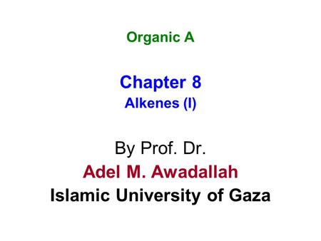 Organic A Chapter 8 Alkenes (I) By Prof. Dr. Adel M. Awadallah Islamic University of Gaza.