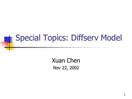 1 Special Topics: Diffserv Model Xuan Chen Nov 22, 2002.