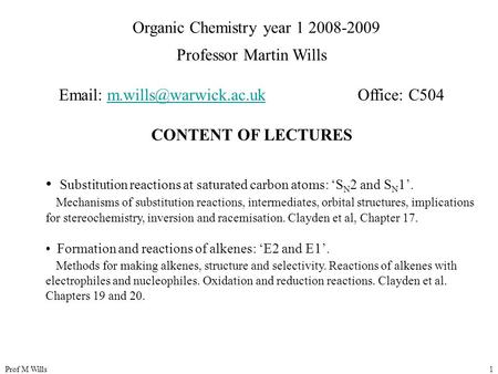 Prof M Wills1 Organic Chemistry year 1 2008-2009 Professor Martin Wills   Office: CONTENT OF LECTURES.