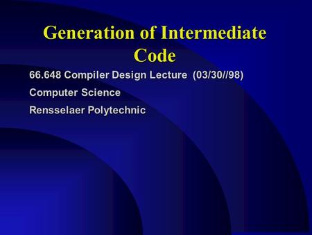 Generation of Intermediate Code 66.648 Compiler Design Lecture (03/30//98) Computer Science Rensselaer Polytechnic.