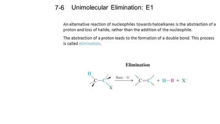 Unimolecular Elimination: E1 7-6 An alternative reaction of nucleophiles towards haloalkanes is the abstraction of a proton and loss of halide, rather.