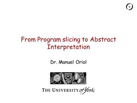 Chair of Software Engineering From Program slicing to Abstract Interpretation Dr. Manuel Oriol.