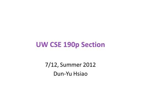 UW CSE 190p Section 7/12, Summer 2012 Dun-Yu Hsiao.