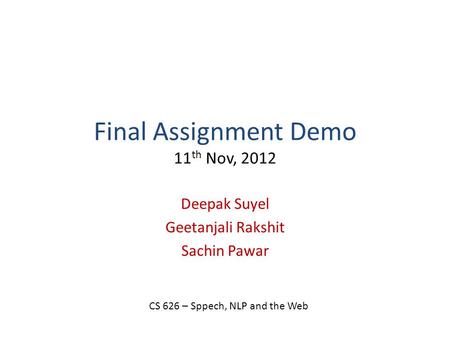 Final Assignment Demo 11 th Nov, 2012 Deepak Suyel Geetanjali Rakshit Sachin Pawar CS 626 – Sppech, NLP and the Web.