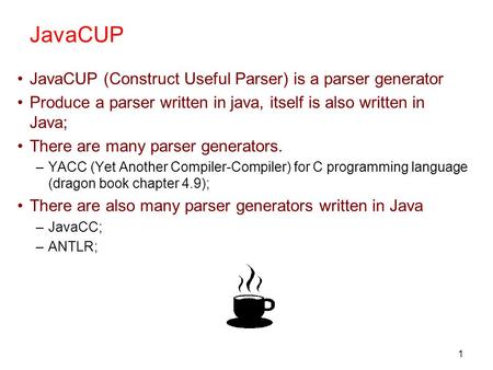 1 JavaCUP JavaCUP (Construct Useful Parser) is a parser generator Produce a parser written in java, itself is also written in Java; There are many parser.