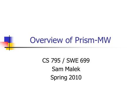 Overview of Prism-MW CS 795 / SWE 699 Sam Malek Spring 2010.