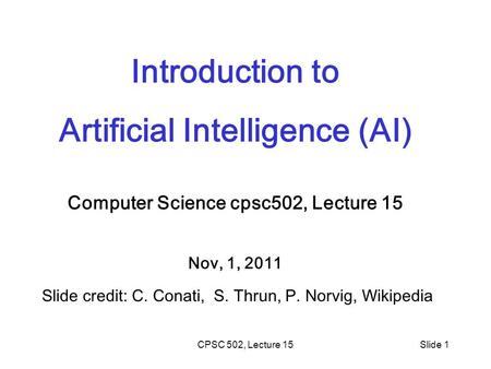 CPSC 502, Lecture 15Slide 1 Introduction to Artificial Intelligence (AI) Computer Science cpsc502, Lecture 15 Nov, 1, 2011 Slide credit: C. Conati, S.