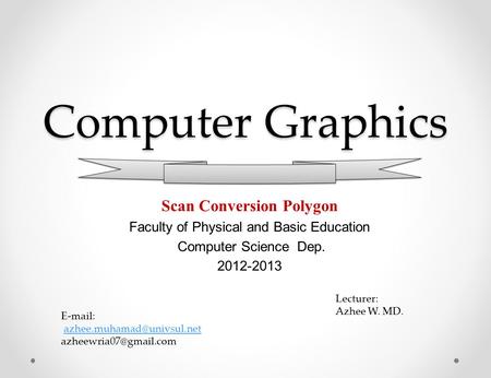 Computer Graphics Scan Conversion Polygon Faculty of Physical and Basic Education Computer Science Dep. 2012-2013 Lecturer: Azhee W. MD.
