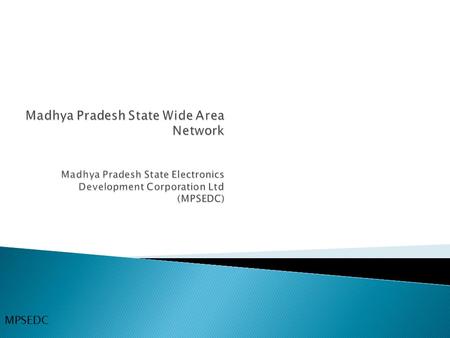 Madhya Pradesh State Wide Area Network Madhya Pradesh State Electronics Development Corporation Ltd (MPSEDC)