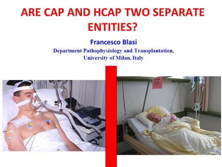 ARE CAP AND HCAP TWO SEPARATE ENTITIES? Francesco Blasi Department Pathophysiology and Transplantation, University of Milan, Italy.