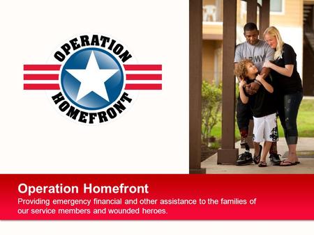 Providing emergency financial and other assistance to the families of our service members and wounded heroes. Operation Homefront.