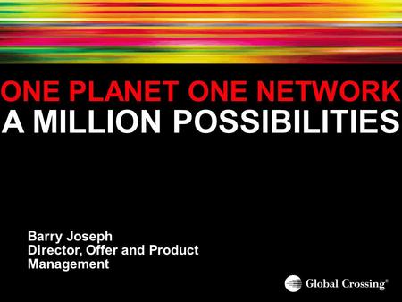 ONE PLANET ONE NETWORK A MILLION POSSIBILITIES Barry Joseph Director, Offer and Product Management.