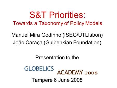 S&T Priorities: Towards a Taxonomy of Policy Models Manuel Mira Godinho (ISEG/UTLIsbon) João Caraça (Gulbenkian Foundation) Presentation to the Tampere.