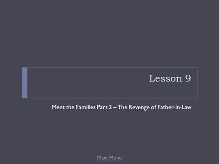 Main Menu Lesson 9 Meet the Families Part 2 – The Revenge of Father-in-Law.