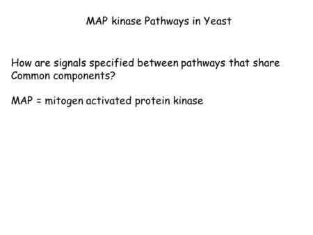 MAP kinase Pathways in Yeast How are signals specified between pathways that share Common components? MAP = mitogen activated protein kinase.