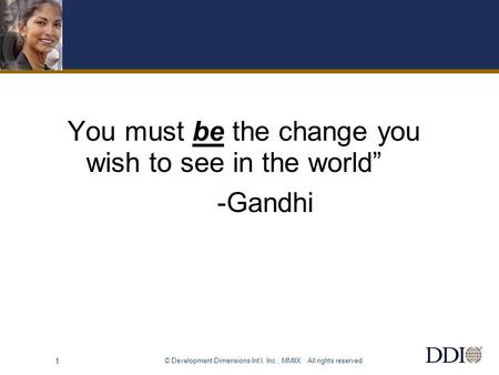 © Development Dimensions Int’l, Inc., MMIIX. All rights reserved. 1 You must be the change you wish to see in the world” -Gandhi.