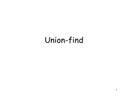 1 Union-find. 2 Maintain a collection of disjoint sets under the following two operations S 3 = Union(S 1,S 2 ) Find(x) : returns the set containing x.