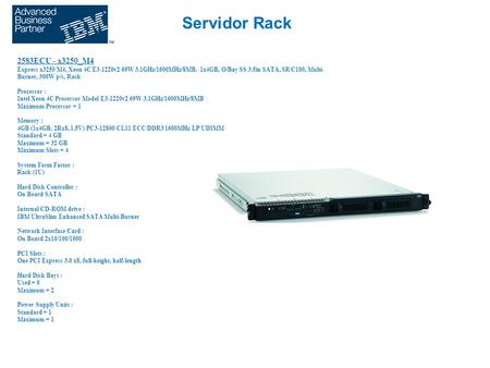 Servidor Rack 2583ECU - x3250_M4 Express x3250 M4, Xeon 4C E3-1220v2 69W 3.1GHz/1600MHz/8MB, 1x4GB, O/Bay SS 3.5in SATA, SR C100, Multi- Burner, 300W p/s,