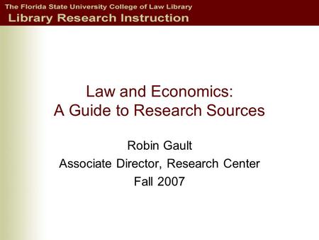 Law and Economics: A Guide to Research Sources Robin Gault Associate Director, Research Center Fall 2007.