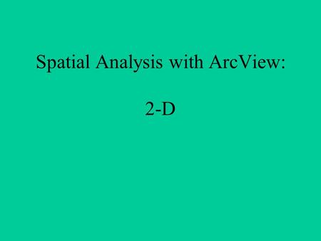 Spatial Analysis with ArcView: 2-D. –Calculating viewshed –Calculating line of sight –Add x and y coordinates –Deriving slope from surface data –Deriving.