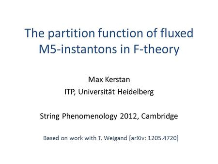 The partition function of fluxed M5-instantons in F-theory Max Kerstan ITP, Universität Heidelberg String Phenomenology 2012, Cambridge Based on work with.