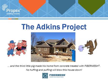 Click to edit Master title style The Adkins Project … and the third little pig made his home from concrete treated with FIBERMESH ®. No huffing and puffing.