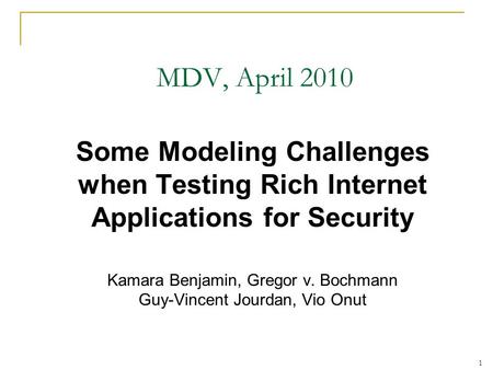 1 MDV, April 2010 Some Modeling Challenges when Testing Rich Internet Applications for Security Kamara Benjamin, Gregor v. Bochmann Guy-Vincent Jourdan,