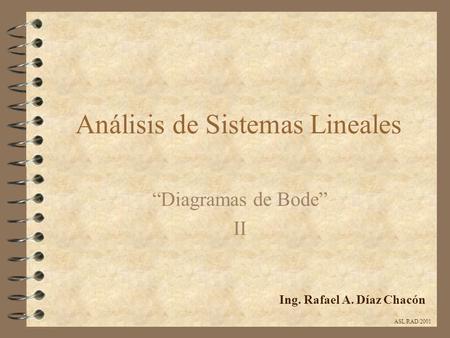 Análisis de Sistemas Lineales “Diagramas de Bode” II Ing. Rafael A. Díaz Chacón ASL/RAD/2001.