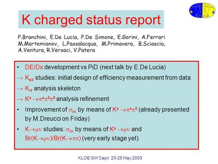 KLOE GM Capri 23-25 May 2003 K charged status report DE/Dx development vs PiD (next talk by E.De Lucia) →K e3 studies: initial design of efficiency measurement.