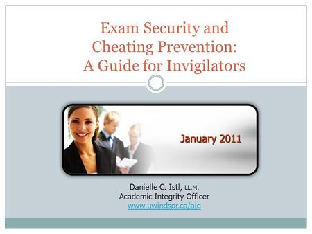 Exam Security and Cheating Prevention: A Guide for Invigilators January 2011 Danielle C. Istl, LL.M. Academic Integrity Officer www.uwindsor.ca/aio.