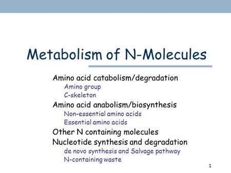 1 Metabolism of N-Molecules Amino acid catabolism/degradation Amino group C-skeleton Amino acid anabolism/biosynthesis Non-essential amino acids Essential.