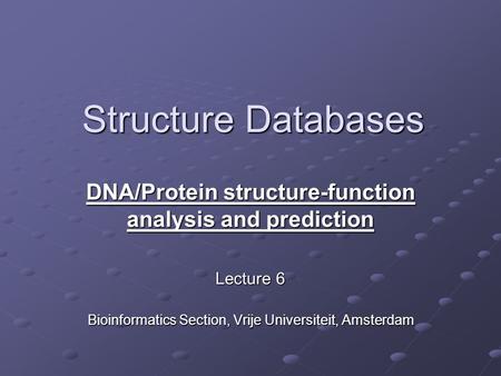 Structure Databases DNA/Protein structure-function analysis and prediction Lecture 6 Bioinformatics Section, Vrije Universiteit, Amsterdam.