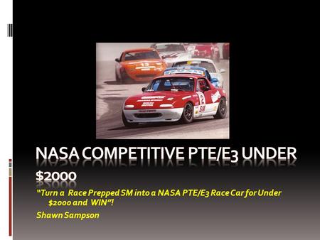 “Turn a Race Prepped SM into a NASA PTE/E3 Race Car for Under $2000 and WIN”! Shawn Sampson.