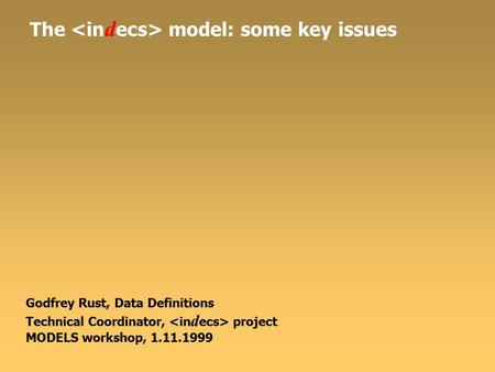 The model: some key issues Godfrey Rust, Data Definitions Technical Coordinator, project MODELS workshop, 1.11.1999.