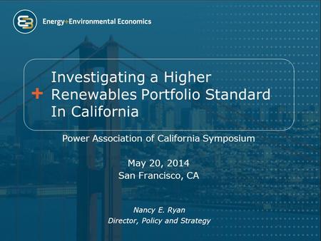Investigating a Higher Renewables Portfolio Standard In California Power Association of California Symposium May 20, 2014 San Francisco, CA Nancy E. Ryan.