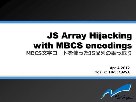 JS Array Hijacking with MBCS encodings JS Array Hijacking with MBCS encodings MBCS文字コードを使ったJS配列の乗っ取り Apr 4 2012 Yosuke HASEGAWA.