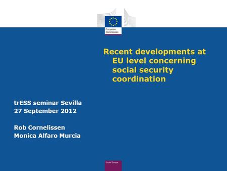 Recent developments at EU level concerning social security coordination trESS seminar Sevilla 27 September 2012 Rob Cornelissen Monica Alfaro Murcia.