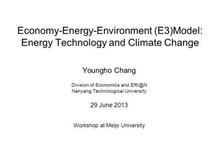 Economy-Energy-Environment (E3)Model: Energy Technology and Climate Change Youngho Chang Division of Economics and Nanyang Technological University.