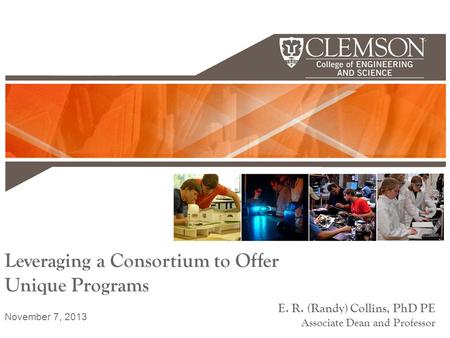 Leveraging a Consortium to Offer Unique Programs E. R. (Randy) Collins, PhD PE Associate Dean and Professor November 7, 2013.