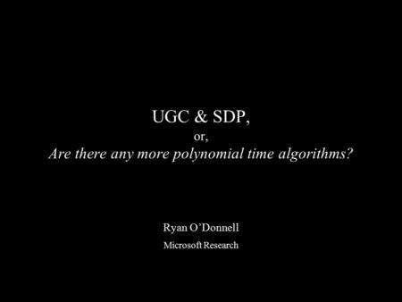 UGC & SDP, or, Are there any more polynomial time algorithms? Ryan O’Donnell Microsoft Research.