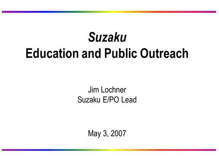 Suzaku Education and Public Outreach Jim Lochner Suzaku E/PO Lead May 3, 2007.