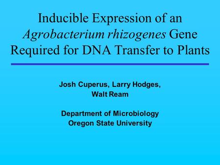 Inducible Expression of an Agrobacterium rhizogenes Gene Required for DNA Transfer to Plants Josh Cuperus, Larry Hodges, Walt Ream Department of Microbiology.