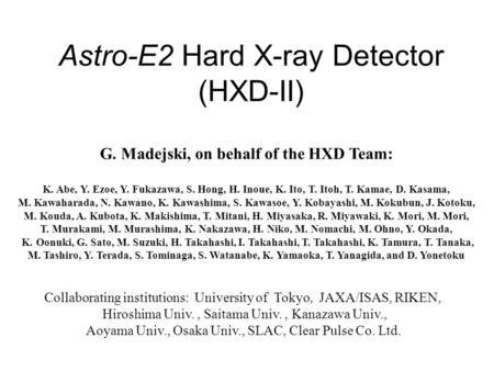 Astro-E2 Hard X-ray Detector (HXD-II) G. Madejski, on behalf of the HXD Team: K. Abe, Y. Ezoe, Y. Fukazawa, S. Hong, H. Inoue, K. Ito, T. Itoh, T. Kamae,