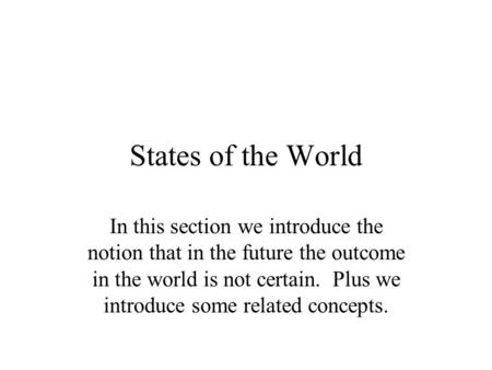 States of the World In this section we introduce the notion that in the future the outcome in the world is not certain. Plus we introduce some related.