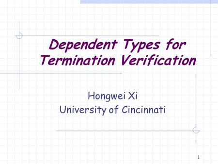 1 Dependent Types for Termination Verification Hongwei Xi University of Cincinnati.