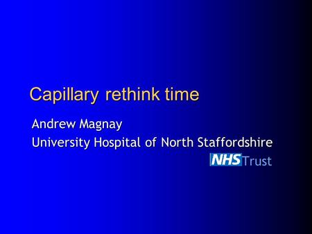 Capillary rethink time Andrew Magnay University Hospital of North Staffordshire NHS Trust NHS Trust.