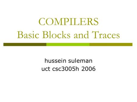 COMPILERS Basic Blocks and Traces hussein suleman uct csc3005h 2006.